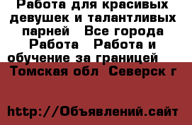 Работа для красивых девушек и талантливых парней - Все города Работа » Работа и обучение за границей   . Томская обл.,Северск г.